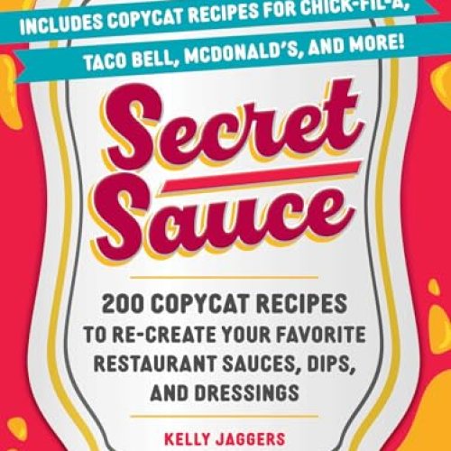 Secret Sauce: 200 Copycat Recipes to Re-Create Your Favorite Restaurant Sauces, Dips, and Dressings